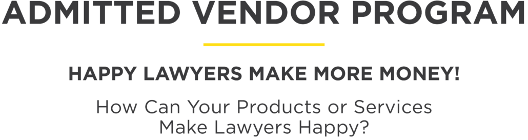 Admitted Vendor Program. Happy Lawyers Make More Money! How can your products or services make lawyers happy?