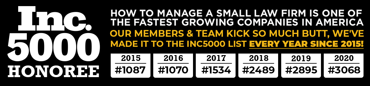 how to manage a small law firm is one of the fastest growing companies in america. our members and team kick so much butt that we've made it to the inc5000 list every year since 2015